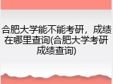 合肥大学能不能考研，成绩在哪里查询(合肥大学考研成绩查询)