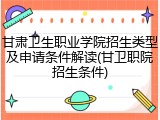 甘肃卫生职业学院招生类型及申请条件解读(甘卫职院招生条件)