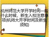 杭州师范大学开学时间一般什么时候，新生入校注意事项(杭师大开学时间及新生须知)