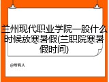 兰州现代职业学院一般什么时候放寒暑假(兰职院寒暑假时间)