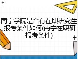 南宁学院是否有在职研究生,报考条件如何(南宁在职研报考条件)