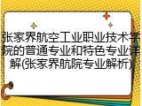 张家界航空工业职业技术学院的普通专业和特色专业详解(张家界航院专业解析)