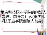 重庆科技职业学院的创始人是谁，前身是什么(重庆科技职业学院创始人前身)