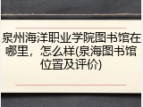 泉州海洋职业学院图书馆在哪里，怎么样(泉海图书馆位置及评价)