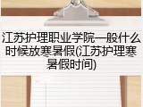 江苏护理职业学院一般什么时候放寒暑假(江苏护理寒暑假时间)