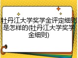 牡丹江大学奖学金评定细则是怎样的(牡丹江大学奖学金细则)