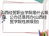 山西经贸职业学院是什么级别，公办还是民办(山西经贸学院性质级别)