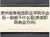 贵州装备制造职业学院毕业后一般能干什么呢(贵装职院就业方向)