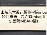 山东艺术设计职业学院mba如何申请，是否有mba(山东艺院MBA申请)