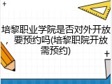 培黎职业学院是否对外开放，要预约吗(培黎职院开放需预约)