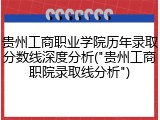 贵州工商职业学院历年录取分数线深度分析("贵州工商职院录取线分析")