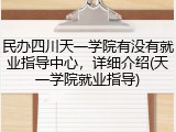 民办四川天一学院有没有就业指导中心，详细介绍(天一学院就业指导)