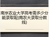 南京农业大学高考需多少分能录取呢(南农大录取分数线)