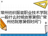 常州纺织服装职业技术学院一般什么时候放寒暑假("常州纺院寒暑假时间")
