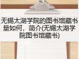 无锡太湖学院的图书馆藏书量如何，简介(无锡太湖学院图书馆藏书)