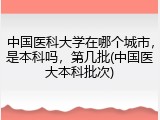 中国医科大学在哪个城市，是本科吗，第几批(中国医大本科批次)