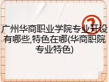 广州华商职业学院专业开设有哪些,特色在哪(华商职院专业特色)