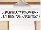 大连海事大学有哪些专业，几个校区("海大专业校区")