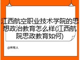 江西航空职业技术学院的思想政治教育怎么样(江西航院思政教育如何)