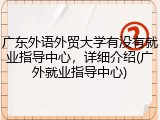 广东外语外贸大学有没有就业指导中心，详细介绍(广外就业指导中心)