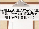 徐州工业职业技术学院毕业典礼一般什么时候举行(徐州工院毕业典礼时间)