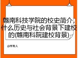 赣南科技学院的校史简介，什么历史与社会背景下建校的(赣南科院建校背景)