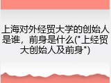 上海对外经贸大学的创始人是谁，前身是什么("上经贸大创始人及前身")