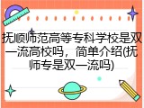 抚顺师范高等专科学校是双一流高校吗，简单介绍(抚师专是双一流吗)