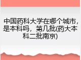 中国药科大学在哪个城市，是本科吗，第几批(药大本科二批南京)