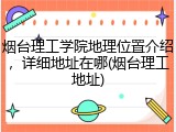 烟台理工学院地理位置介绍，详细地址在哪(烟台理工地址)