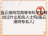 连云港师范高等专科学校有出过什么知名人士吗(连云港师专名人)