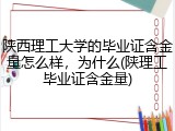 陕西理工大学的毕业证含金量怎么样，为什么(陕理工毕业证含金量)