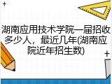 湖南应用技术学院一届招收多少人，最近几年(湖南应院近年招生数)