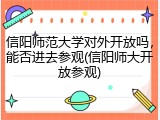信阳师范大学对外开放吗，能否进去参观(信阳师大开放参观)