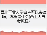 西北工业大学自考可以去读吗，流程是什么(西工大自考流程)