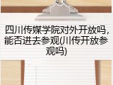 四川传媒学院对外开放吗，能否进去参观(川传开放参观吗)