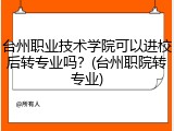 台州职业技术学院可以进校后转专业吗？(台州职院转专业)