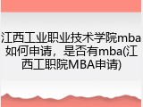 江西工业职业技术学院mba如何申请，是否有mba(江西工职院MBA申请)