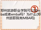 郑州旅游职业学院可以读mba或者emba吗？为什么(郑州旅职院有MBA吗)
