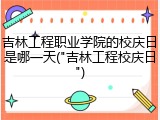 吉林工程职业学院的校庆日是哪一天("吉林工程校庆日")