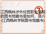 江西枫林涉外经贸职业学院的图书馆藏书量如何，简介(江西枫林学院图书馆藏书)