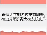 青海大学知名校友有哪些，校史介绍("青大校友校史")