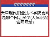 天津现代职业技术学院官网是哪个网址多少(天津职院官网网址)