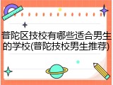 普陀区技校有哪些适合男生的学校(普陀技校男生推荐)