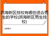 滨海新区技校有哪些适合男生的学校(滨海新区男生技校)