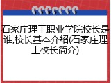 石家庄理工职业学院校长是谁,校长基本介绍(石家庄理工校长简介)