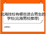 北海技校有哪些适合男生的学校(北海男校推荐)