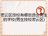 密云区技校有哪些适合男生的学校(男生技校密云区)