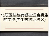 北辰区技校有哪些适合男生的学校(男生技校北辰区)