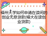 福州大学如何申请在读间的创业无息贷款(福大在读创业贷款)